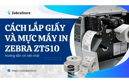 Hướng dẫn cách lắp giấy và mực máy in mã vạch Zebra ZT510 chi tiết từ A–Z